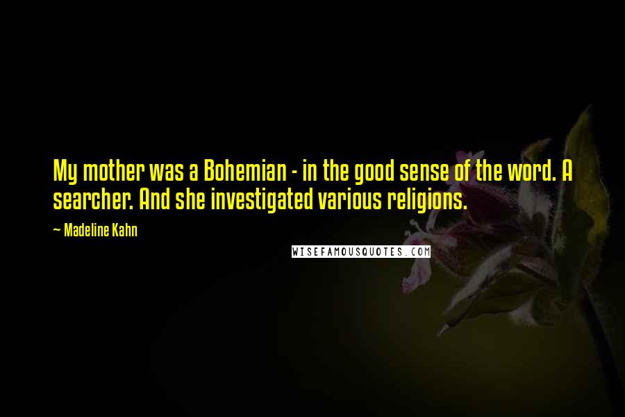 Madeline Kahn Quotes: My mother was a Bohemian - in the good sense of the word. A searcher. And she investigated various religions.