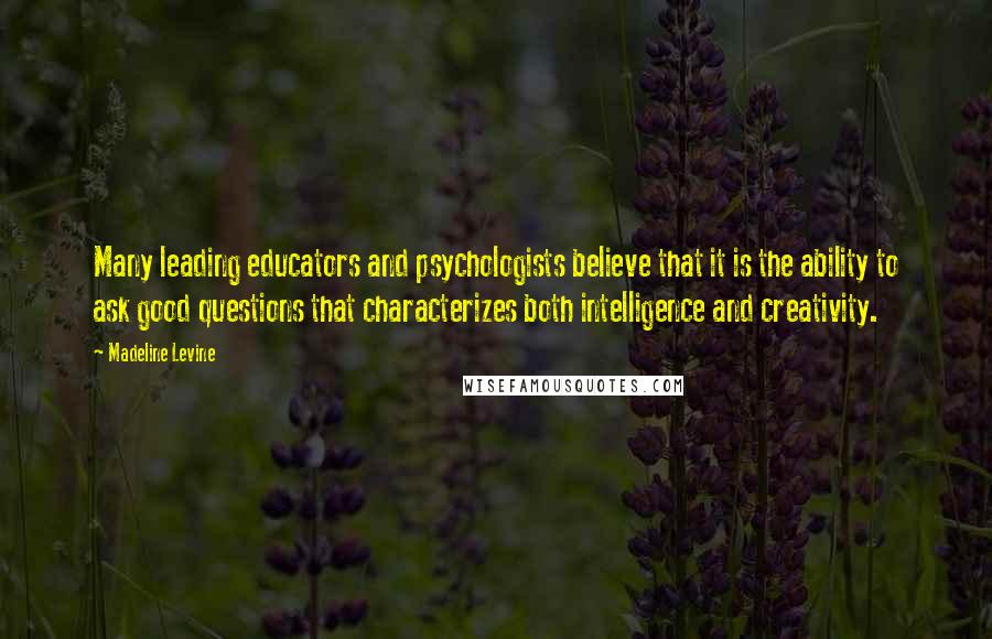 Madeline Levine Quotes: Many leading educators and psychologists believe that it is the ability to ask good questions that characterizes both intelligence and creativity.