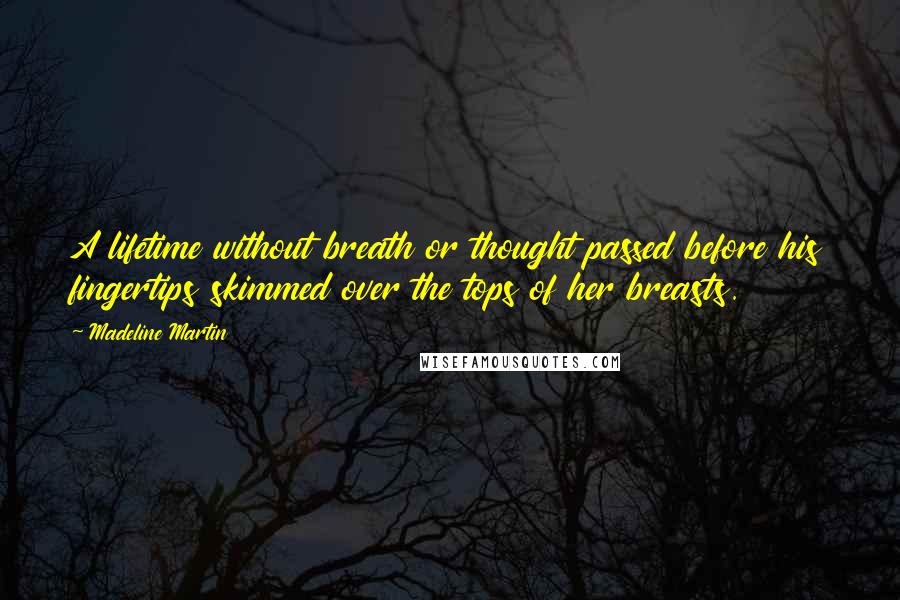 Madeline Martin Quotes: A lifetime without breath or thought passed before his fingertips skimmed over the tops of her breasts.