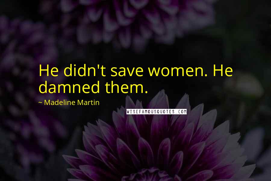 Madeline Martin Quotes: He didn't save women. He damned them.