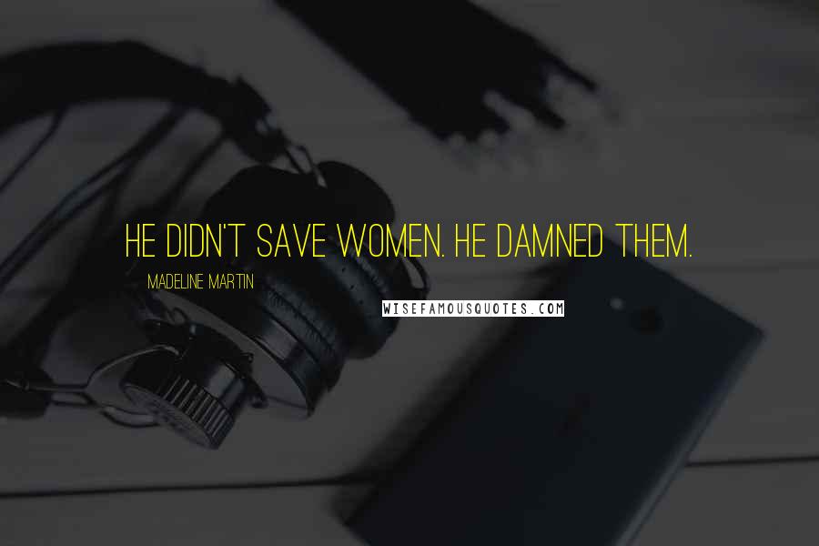 Madeline Martin Quotes: He didn't save women. He damned them.