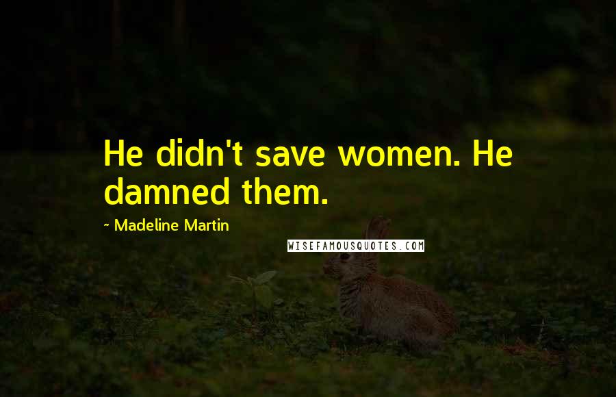 Madeline Martin Quotes: He didn't save women. He damned them.