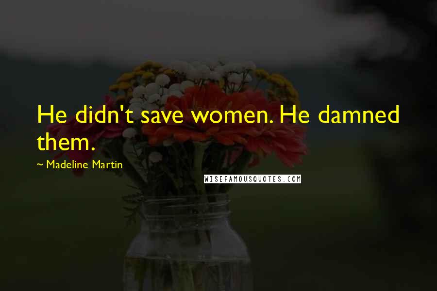 Madeline Martin Quotes: He didn't save women. He damned them.