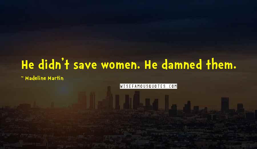 Madeline Martin Quotes: He didn't save women. He damned them.