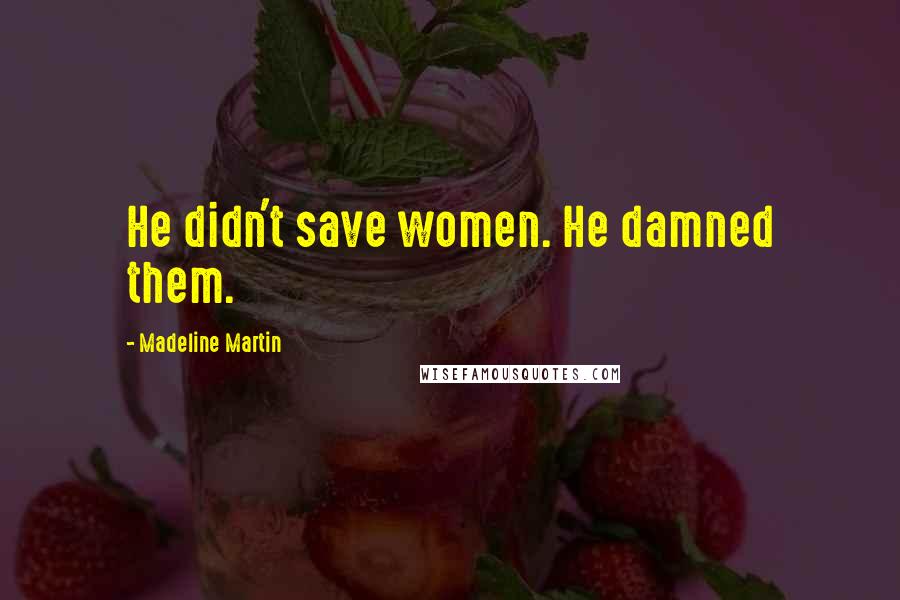 Madeline Martin Quotes: He didn't save women. He damned them.