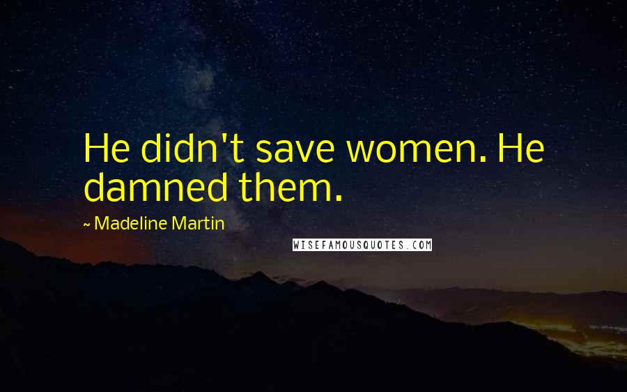 Madeline Martin Quotes: He didn't save women. He damned them.