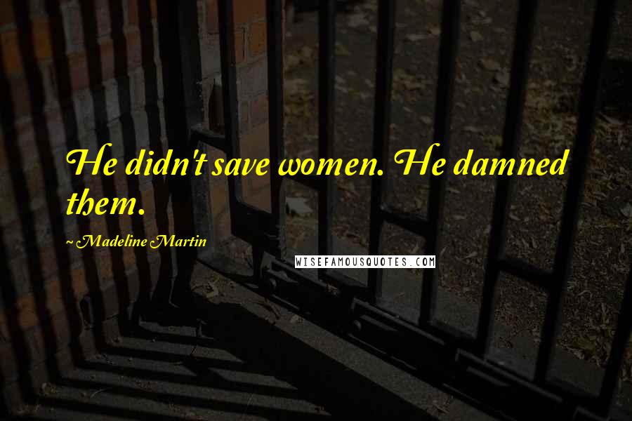 Madeline Martin Quotes: He didn't save women. He damned them.