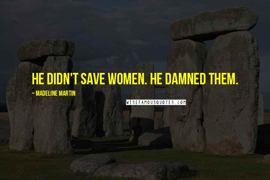Madeline Martin Quotes: He didn't save women. He damned them.