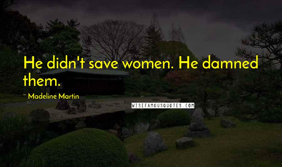 Madeline Martin Quotes: He didn't save women. He damned them.