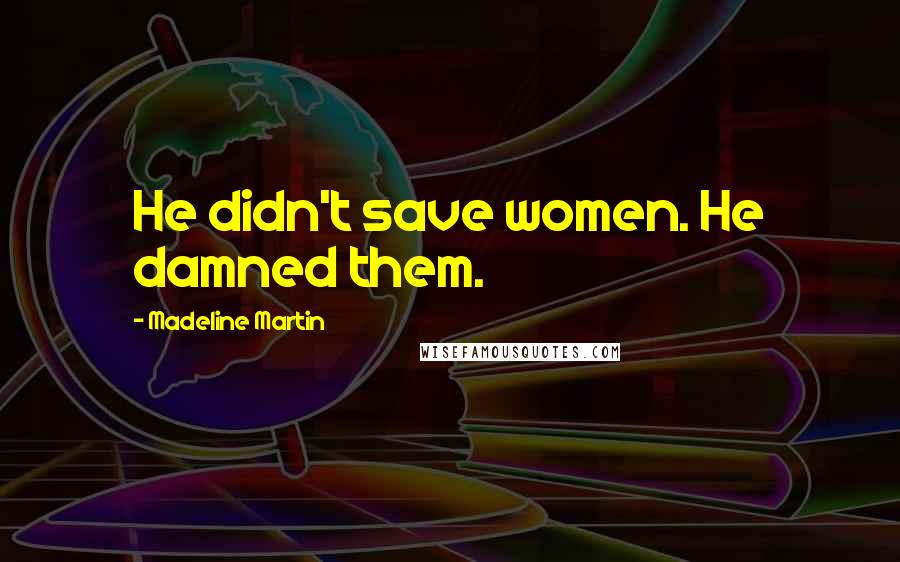 Madeline Martin Quotes: He didn't save women. He damned them.