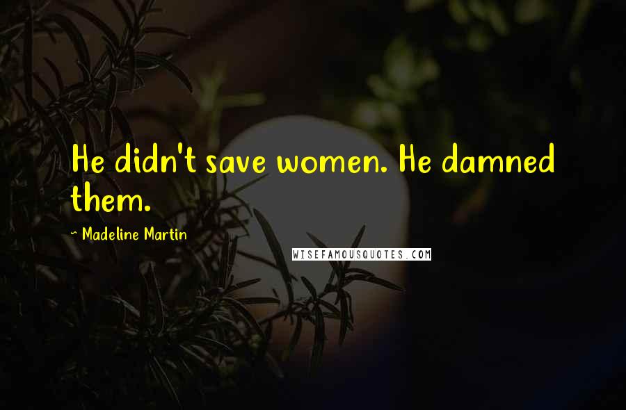 Madeline Martin Quotes: He didn't save women. He damned them.