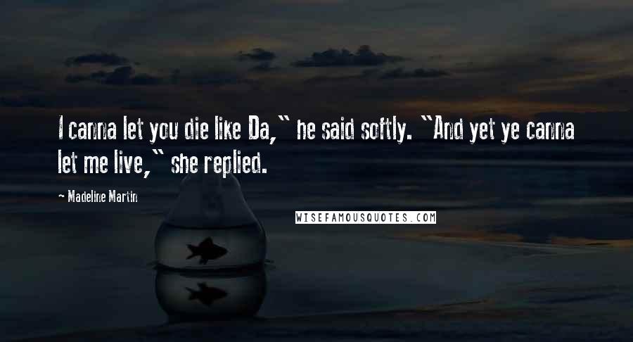 Madeline Martin Quotes: I canna let you die like Da," he said softly. "And yet ye canna let me live," she replied.