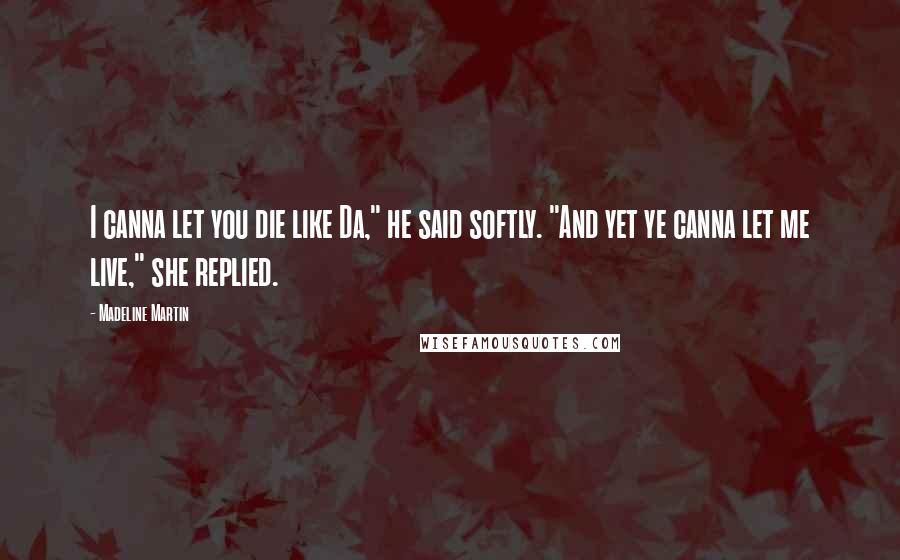 Madeline Martin Quotes: I canna let you die like Da," he said softly. "And yet ye canna let me live," she replied.