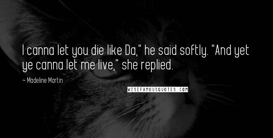 Madeline Martin Quotes: I canna let you die like Da," he said softly. "And yet ye canna let me live," she replied.