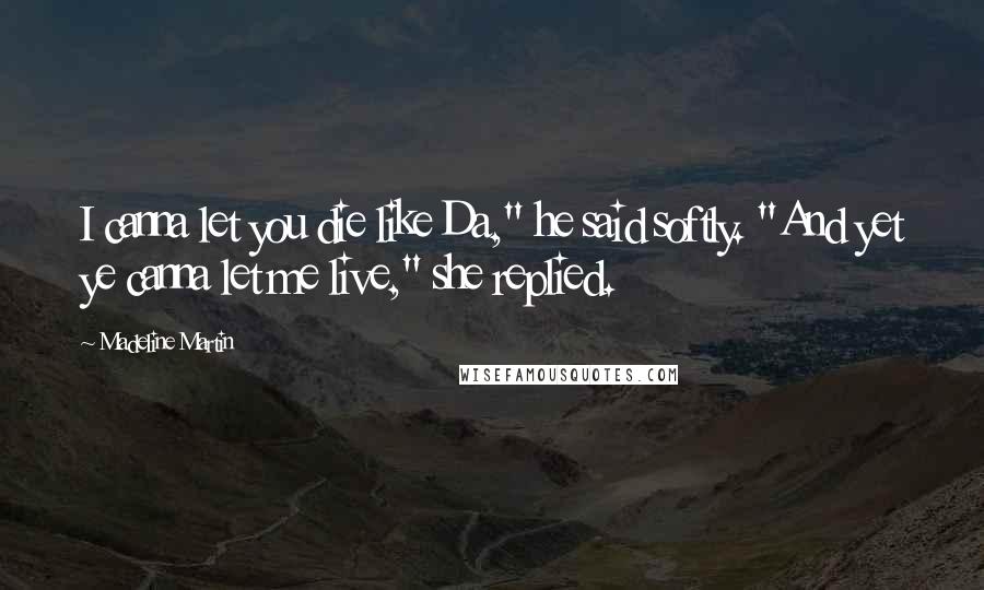 Madeline Martin Quotes: I canna let you die like Da," he said softly. "And yet ye canna let me live," she replied.