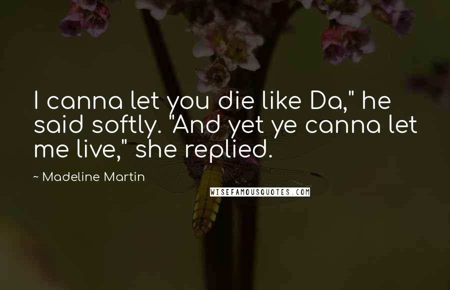 Madeline Martin Quotes: I canna let you die like Da," he said softly. "And yet ye canna let me live," she replied.
