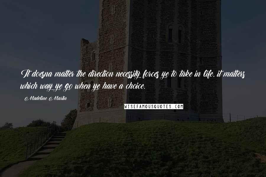 Madeline Martin Quotes: It doesna matter the direction necessity forces ye to take in life, it matters which way ye go when ye have a choice.