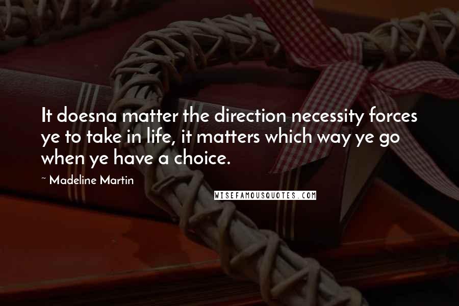 Madeline Martin Quotes: It doesna matter the direction necessity forces ye to take in life, it matters which way ye go when ye have a choice.