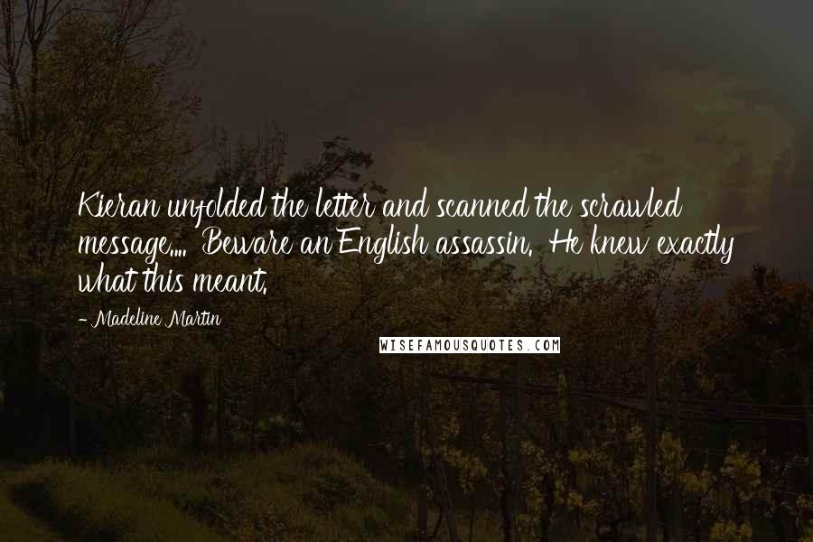 Madeline Martin Quotes: Kieran unfolded the letter and scanned the scrawled message.... 'Beware an English assassin.' He knew exactly what this meant.