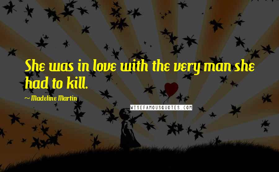 Madeline Martin Quotes: She was in love with the very man she had to kill.