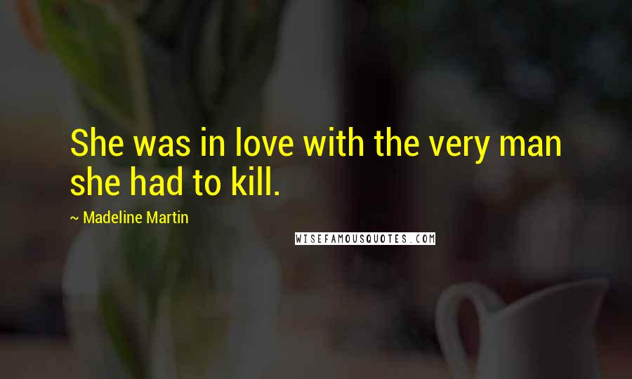 Madeline Martin Quotes: She was in love with the very man she had to kill.