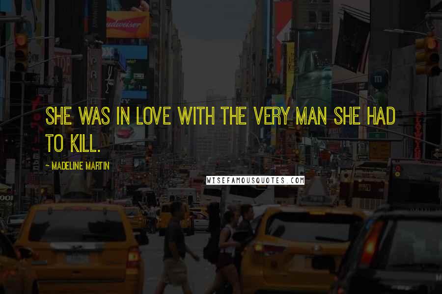 Madeline Martin Quotes: She was in love with the very man she had to kill.