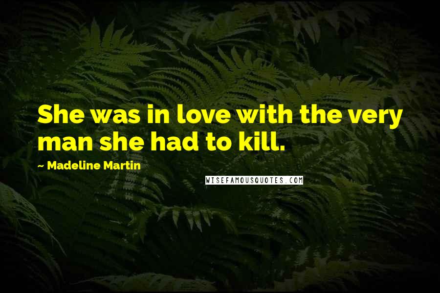 Madeline Martin Quotes: She was in love with the very man she had to kill.