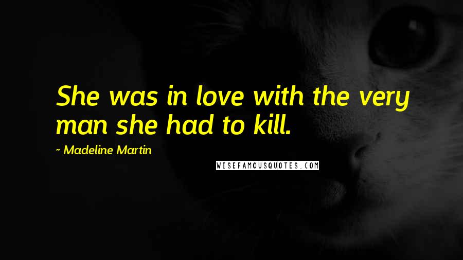 Madeline Martin Quotes: She was in love with the very man she had to kill.