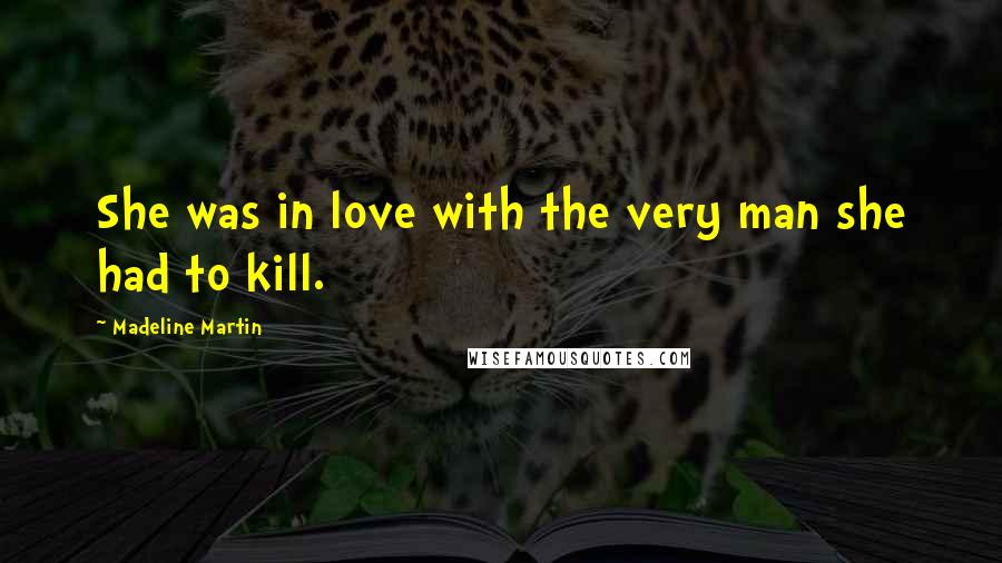 Madeline Martin Quotes: She was in love with the very man she had to kill.