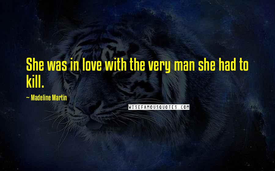 Madeline Martin Quotes: She was in love with the very man she had to kill.