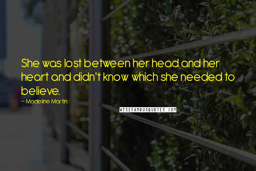 Madeline Martin Quotes: She was lost between her head and her heart and didn't know which she needed to believe.