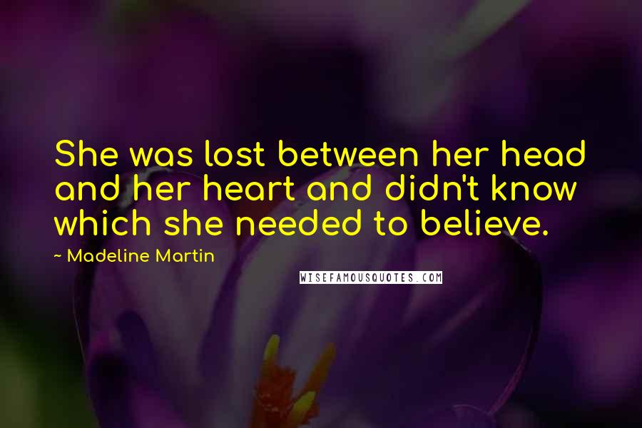 Madeline Martin Quotes: She was lost between her head and her heart and didn't know which she needed to believe.