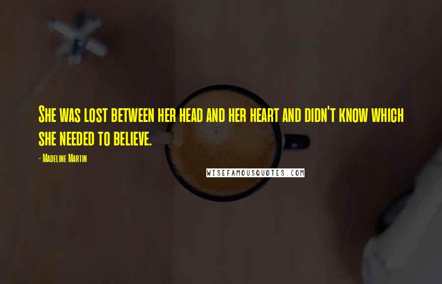 Madeline Martin Quotes: She was lost between her head and her heart and didn't know which she needed to believe.