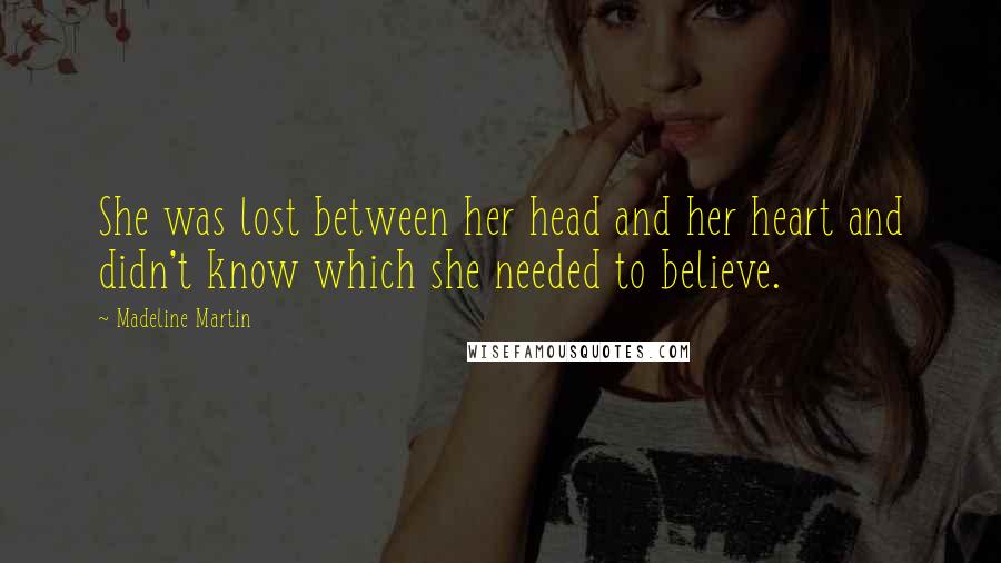 Madeline Martin Quotes: She was lost between her head and her heart and didn't know which she needed to believe.