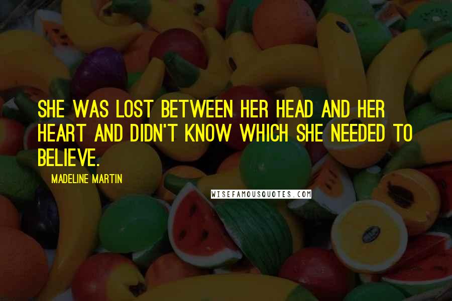 Madeline Martin Quotes: She was lost between her head and her heart and didn't know which she needed to believe.