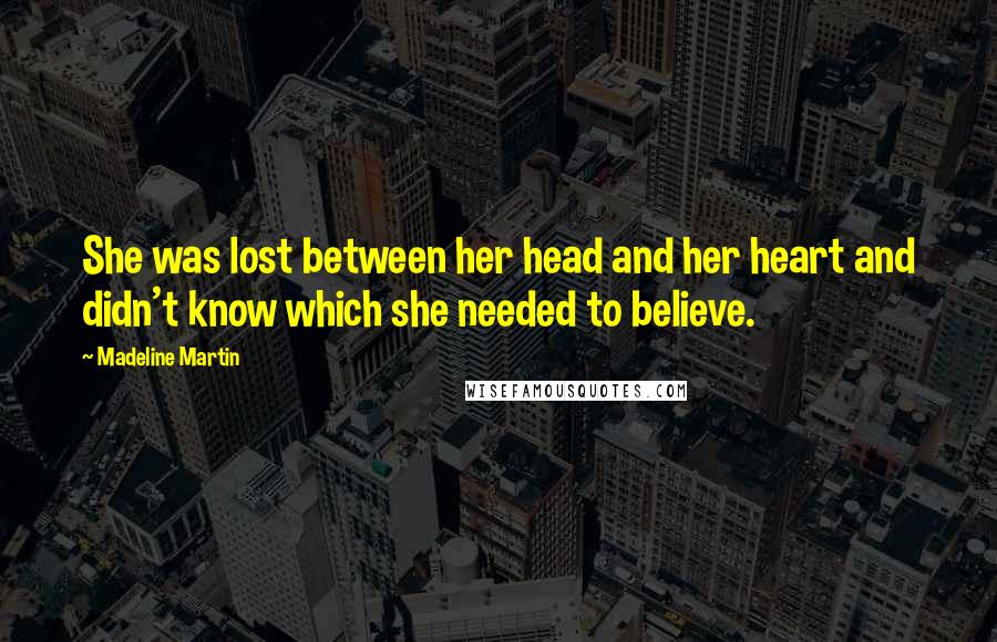 Madeline Martin Quotes: She was lost between her head and her heart and didn't know which she needed to believe.