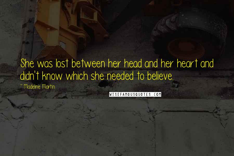 Madeline Martin Quotes: She was lost between her head and her heart and didn't know which she needed to believe.