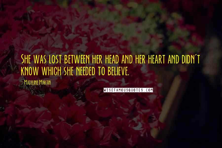 Madeline Martin Quotes: She was lost between her head and her heart and didn't know which she needed to believe.