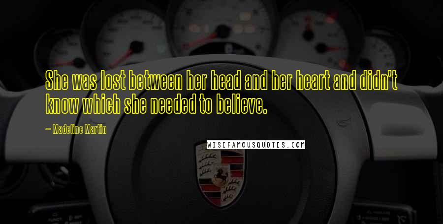 Madeline Martin Quotes: She was lost between her head and her heart and didn't know which she needed to believe.