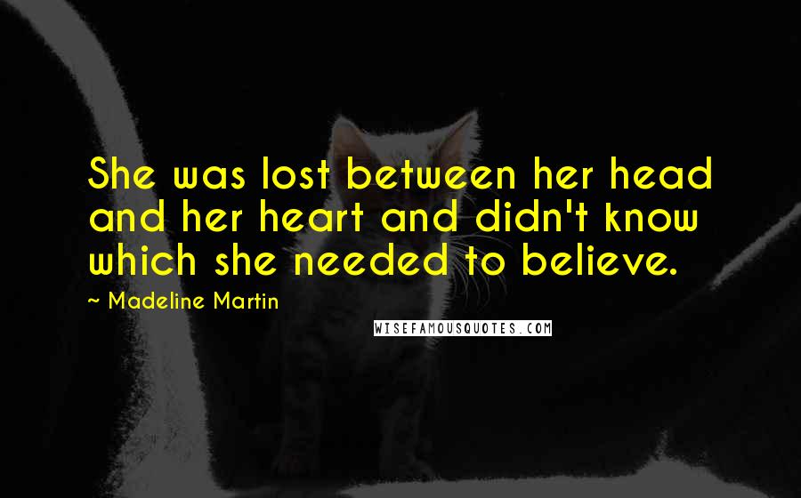 Madeline Martin Quotes: She was lost between her head and her heart and didn't know which she needed to believe.
