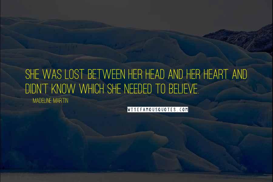 Madeline Martin Quotes: She was lost between her head and her heart and didn't know which she needed to believe.