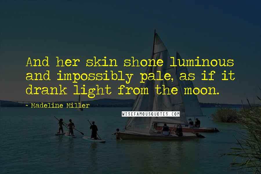 Madeline Miller Quotes: And her skin shone luminous and impossibly pale, as if it drank light from the moon.