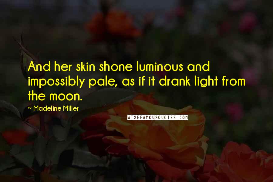 Madeline Miller Quotes: And her skin shone luminous and impossibly pale, as if it drank light from the moon.