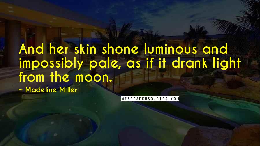 Madeline Miller Quotes: And her skin shone luminous and impossibly pale, as if it drank light from the moon.