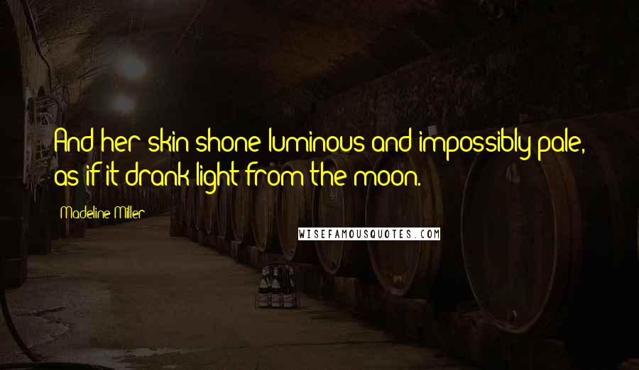 Madeline Miller Quotes: And her skin shone luminous and impossibly pale, as if it drank light from the moon.