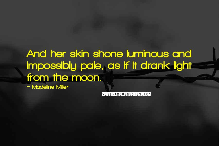 Madeline Miller Quotes: And her skin shone luminous and impossibly pale, as if it drank light from the moon.