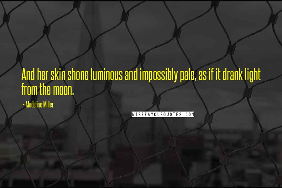 Madeline Miller Quotes: And her skin shone luminous and impossibly pale, as if it drank light from the moon.