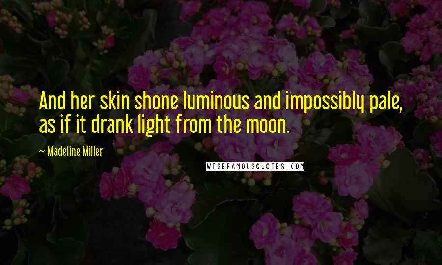 Madeline Miller Quotes: And her skin shone luminous and impossibly pale, as if it drank light from the moon.