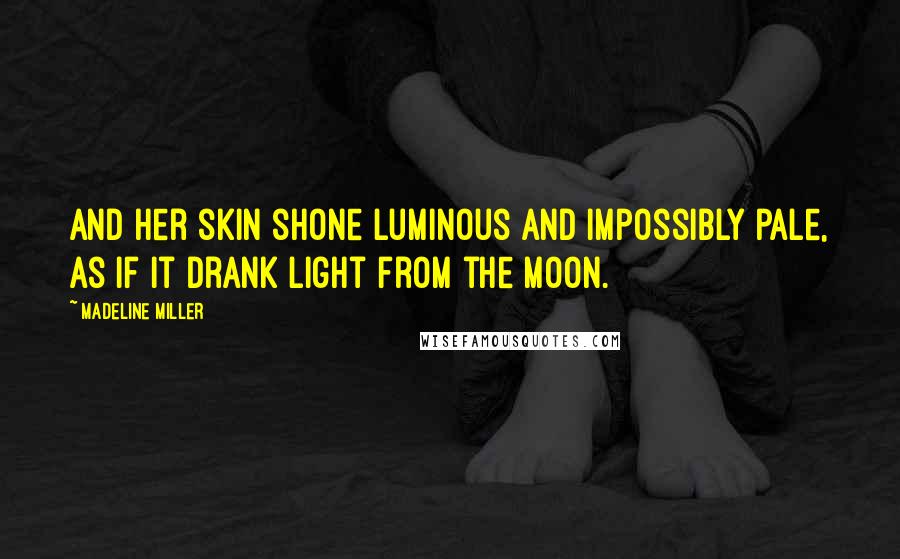 Madeline Miller Quotes: And her skin shone luminous and impossibly pale, as if it drank light from the moon.