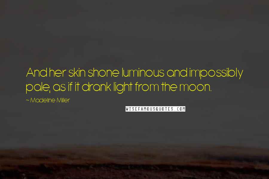 Madeline Miller Quotes: And her skin shone luminous and impossibly pale, as if it drank light from the moon.